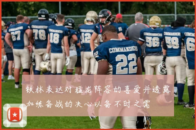 铁林表达对猛龙阵容的喜爱并透露加练备战的决心以备不时之需