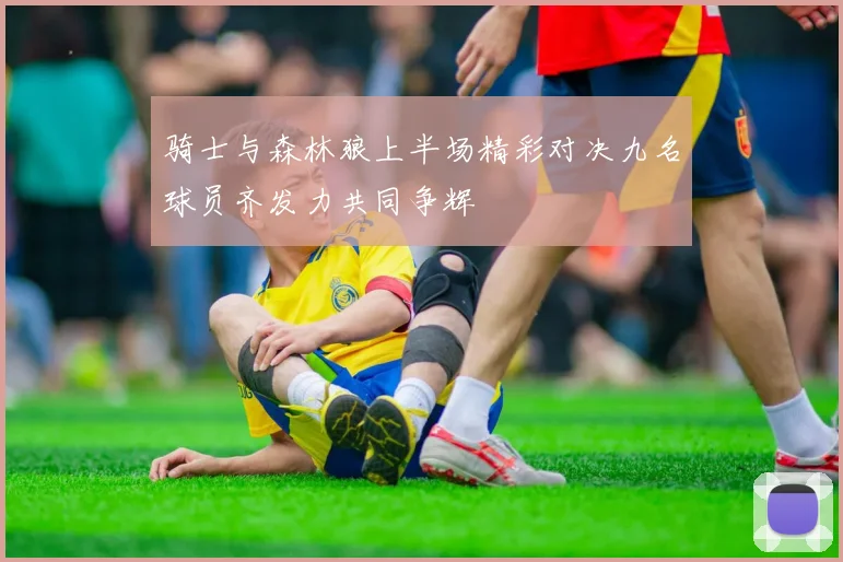 骑士与森林狼上半场精彩对决九名球员齐发力共同争辉