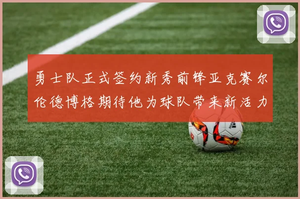 勇士队正式签约新秀前锋亚克赛尔伦德博格期待他为球队带来新活力