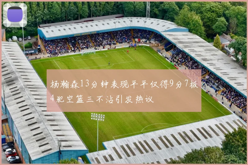 杨瀚森13分钟表现平平仅得9分7板4犯空篮三不沾引发热议