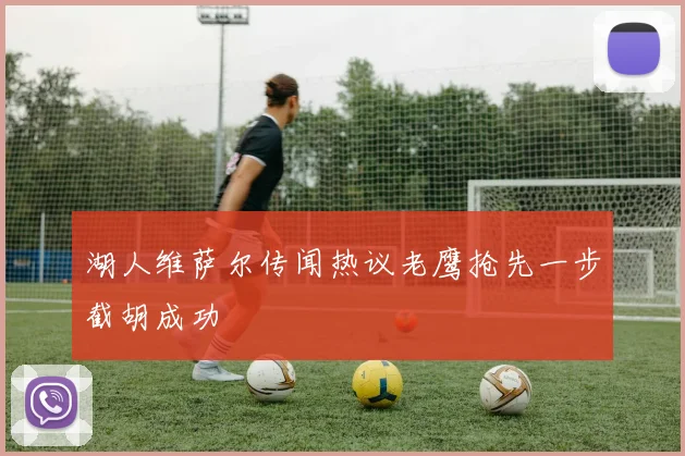湖人维萨尔传闻热议老鹰抢先一步截胡成功