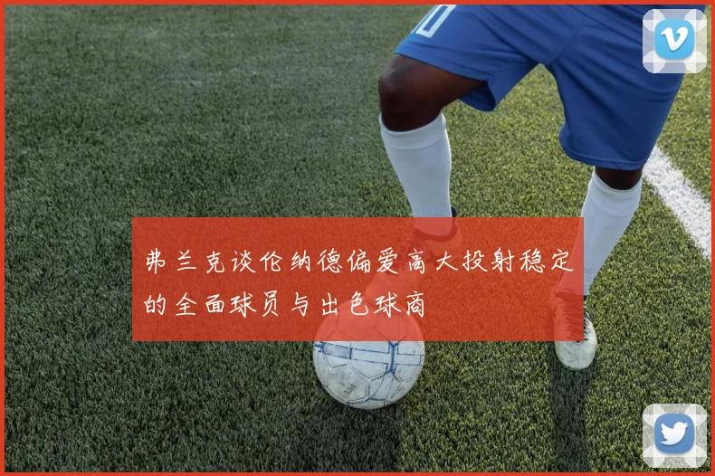 弗兰克谈伦纳德偏爱高大投射稳定的全面球员与出色球商